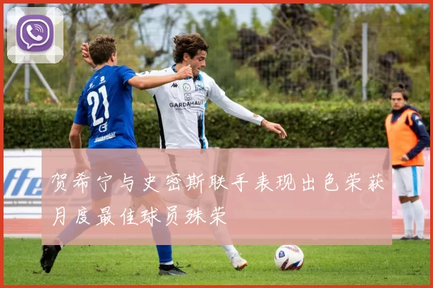 贺希宁与史密斯联手表现出色荣获月度最佳球员殊荣