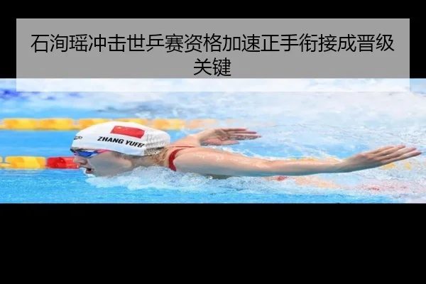 石洵瑶冲击世乒赛资格加速正手衔接成晋级关键
